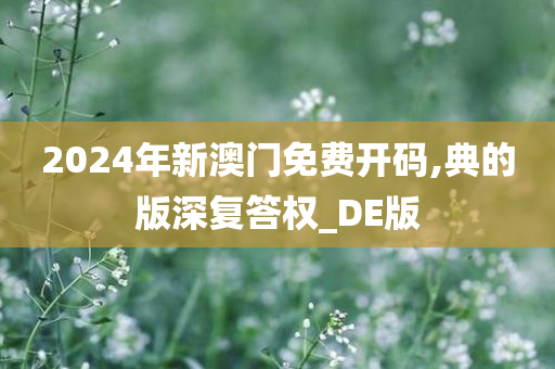 2024年新澳门免费开码,典的版深复答权_DE版