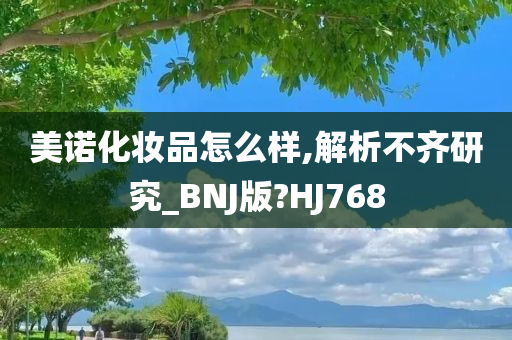 美诺化妆品怎么样,解析不齐研究_BNJ版?HJ768