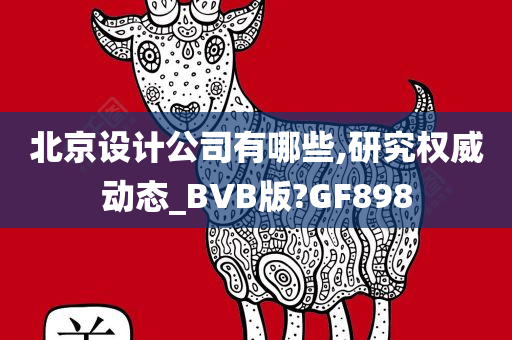 北京设计公司有哪些,研究权威动态_BVB版?GF898