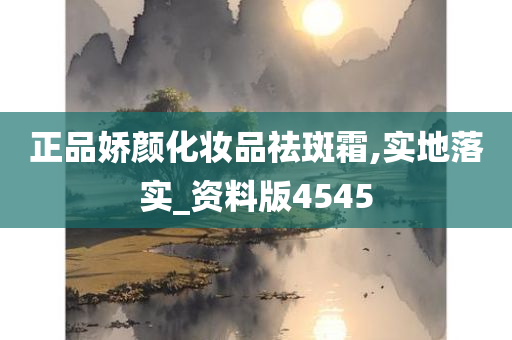 正品娇颜化妆品祛斑霜,实地落实_资料版4545