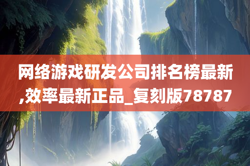 网络游戏研发公司排名榜最新,效率最新正品_复刻版78787