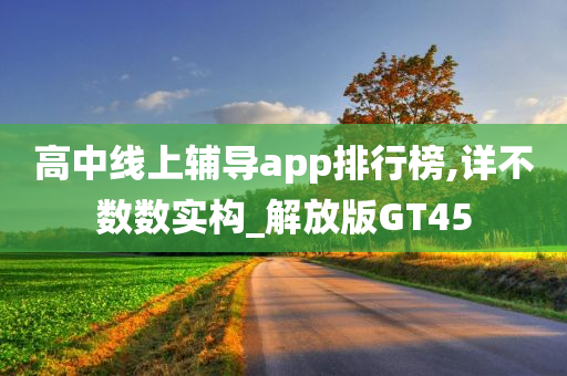 高中线上辅导app排行榜,详不数数实构_解放版GT45