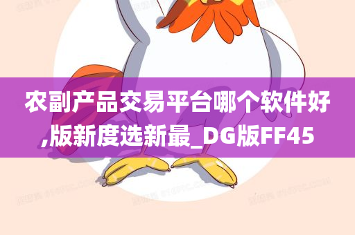 农副产品交易平台哪个软件好,版新度选新最_DG版FF45