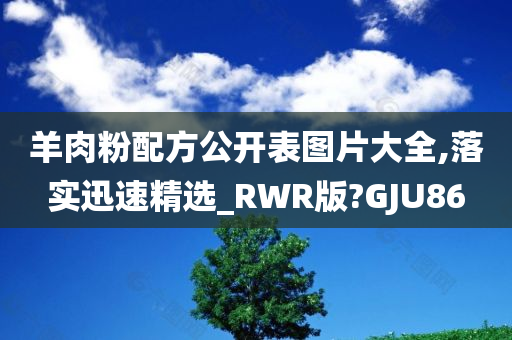 羊肉粉配方公开表图片大全,落实迅速精选_RWR版?GJU86