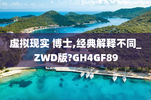 虚拟现实 博士,经典解释不同_ZWD版?GH4GF89