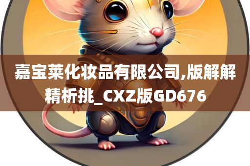 嘉宝莱化妆品有限公司,版解解精析挑_CXZ版GD676