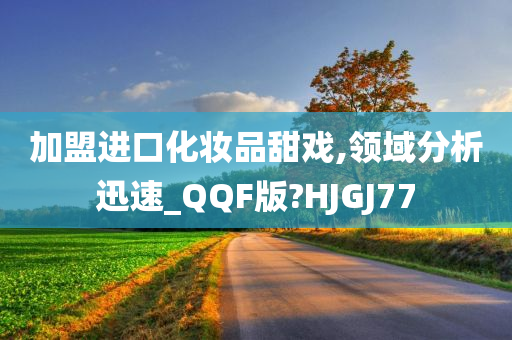 加盟进口化妆品甜戏,领域分析迅速_QQF版?HJGJ77