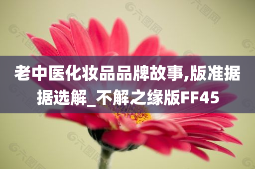 老中医化妆品品牌故事,版准据据选解_不解之缘版FF45