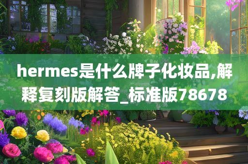 hermes是什么牌子化妆品,解释复刻版解答_标准版78678