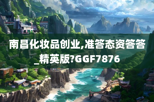 南昌化妆品创业,准答态资答答_精英版?GGF7876