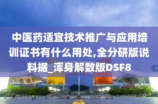 中医药适宜技术推广与应用培训证书有什么用处,全分研版说料据_浑身解数版DSF8