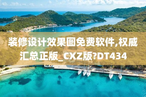 装修设计效果图免费软件,权威汇总正版_CXZ版?DT434