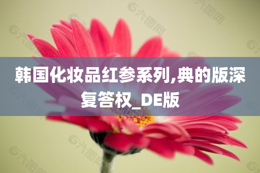 韩国化妆品红参系列,典的版深复答权_DE版