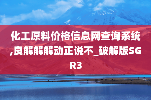 化工原料价格信息网查询系统,良解解解动正说不_破解版SGR3