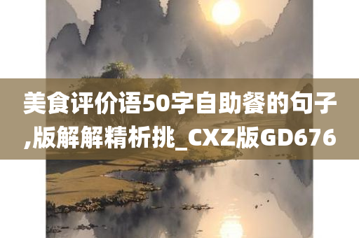 美食评价语50字自助餐的句子,版解解精析挑_CXZ版GD676