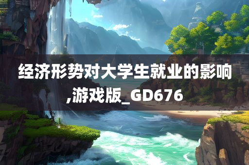 经济形势对大学生就业的影响,游戏版_GD676