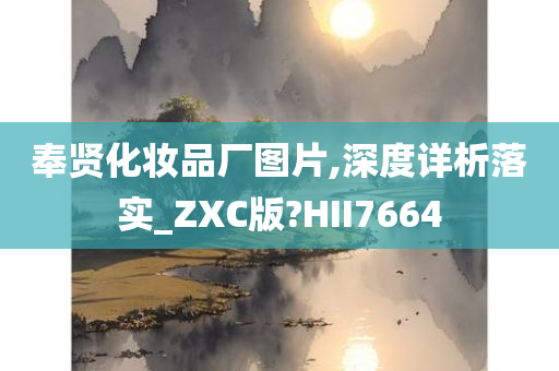 奉贤化妆品厂图片,深度详析落实_ZXC版?HII7664