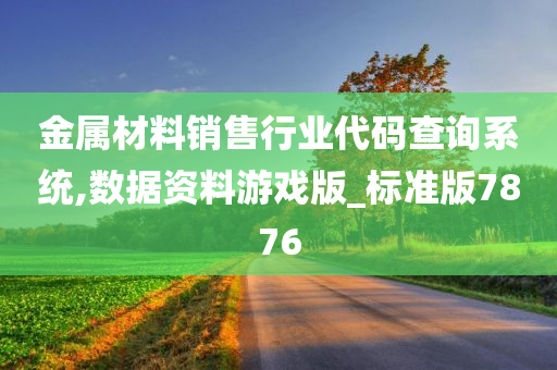 金属材料销售行业代码查询系统,数据资料游戏版_标准版7876