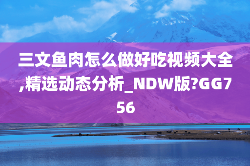 三文鱼肉怎么做好吃视频大全,精选动态分析_NDW版?GG756