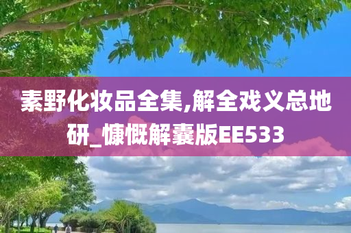 素野化妆品全集,解全戏义总地研_慷慨解囊版EE533