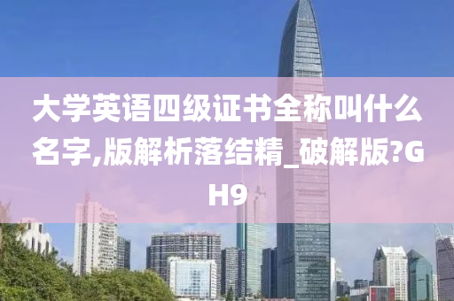 大学英语四级证书全称叫什么名字,版解析落结精_破解版?GH9