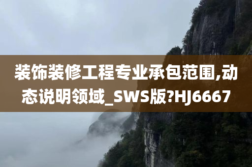 装饰装修工程专业承包范围,动态说明领域_SWS版?HJ6667