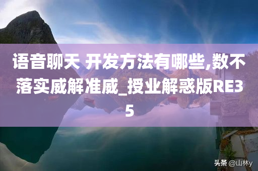 语音聊天 开发方法有哪些,数不落实威解准威_授业解惑版RE35