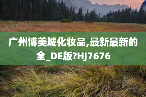 广州博美城化妆品,最新最新的全_DE版?HJ7676