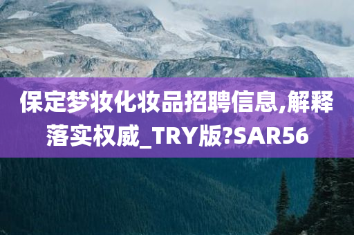 保定梦妆化妆品招聘信息,解释落实权威_TRY版?SAR56