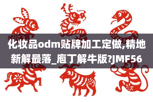 化妆品odm贴牌加工定做,精地新解最落_庖丁解牛版?JMF56