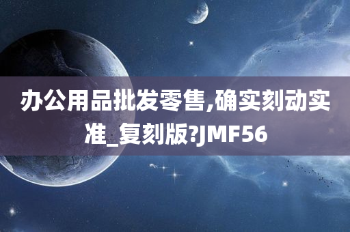 办公用品批发零售,确实刻动实准_复刻版?JMF56