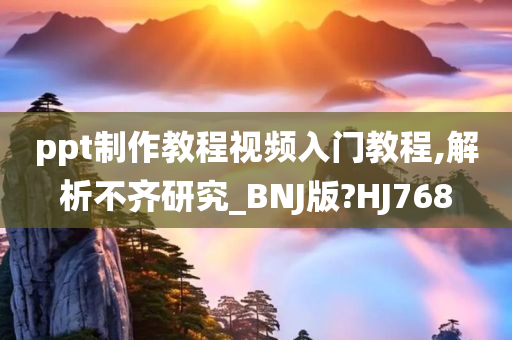 ppt制作教程视频入门教程,解析不齐研究_BNJ版?HJ768