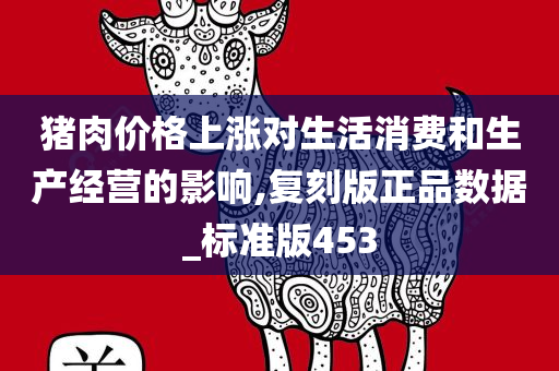 猪肉价格上涨对生活消费和生产经营的影响,复刻版正品数据_标准版453