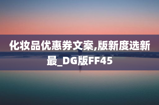 化妆品优惠券文案,版新度选新最_DG版FF45