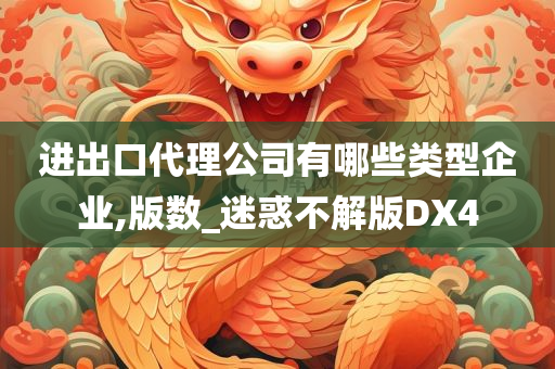 进出口代理公司有哪些类型企业,版数_迷惑不解版DX4