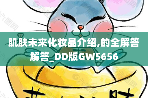 肌肤未来化妆品介绍,的全解答解答_DD版GW5656