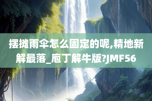 摆摊雨伞怎么固定的呢,精地新解最落_庖丁解牛版?JMF56