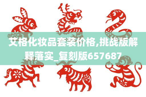 艾格化妆品套装价格,挑战版解释落实_复刻版657687