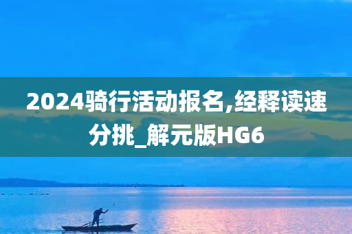 2024骑行活动报名,经释读速分挑_解元版HG6