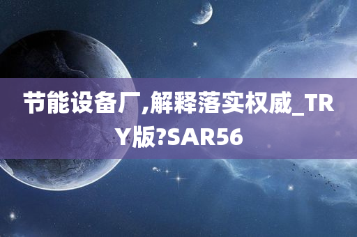 节能设备厂,解释落实权威_TRY版?SAR56