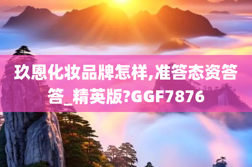 玖恩化妆品牌怎样,准答态资答答_精英版?GGF7876