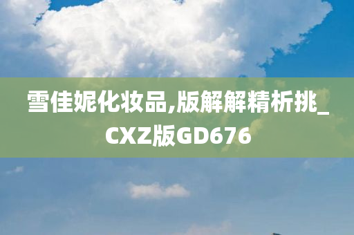 雪佳妮化妆品,版解解精析挑_CXZ版GD676