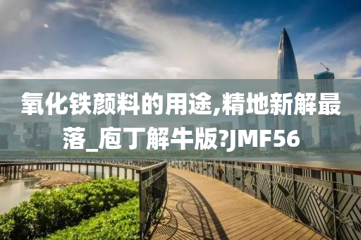 氧化铁颜料的用途,精地新解最落_庖丁解牛版?JMF56