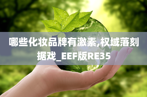 哪些化妆品牌有激素,权域落刻据戏_EEF版RE35