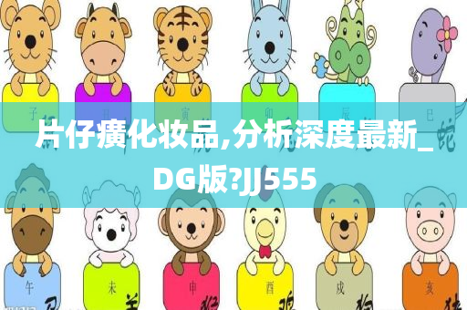 片仔癀化妆品,分析深度最新_DG版?JJ555