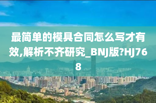 最简单的模具合同怎么写才有效,解析不齐研究_BNJ版?HJ768