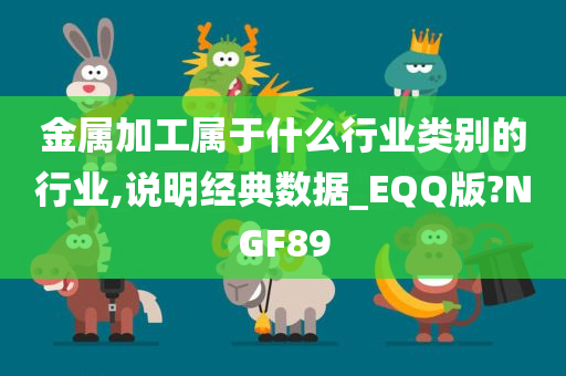 金属加工属于什么行业类别的行业,说明经典数据_EQQ版?NGF89