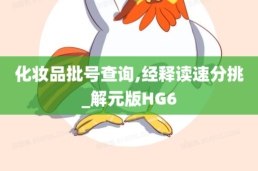 化妆品批号查询,经释读速分挑_解元版HG6