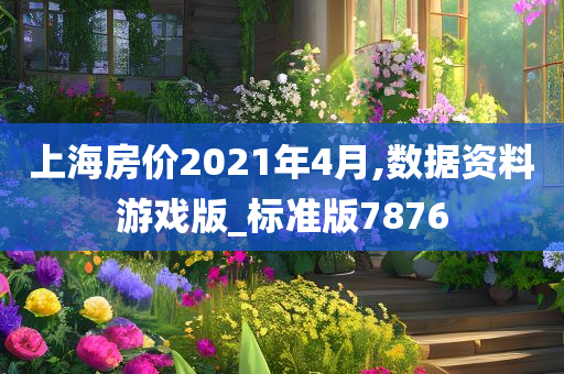 上海房价2021年4月,数据资料游戏版_标准版7876