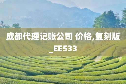 成都代理记账公司 价格,复刻版_EE533